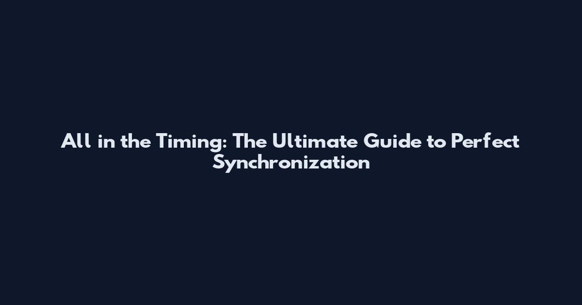All in the Timing: The Ultimate Guide to Perfect Synchronization