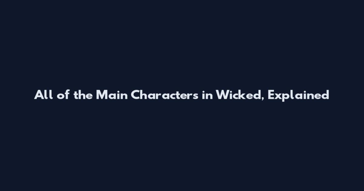 All of the Main Characters in Wicked, Explained