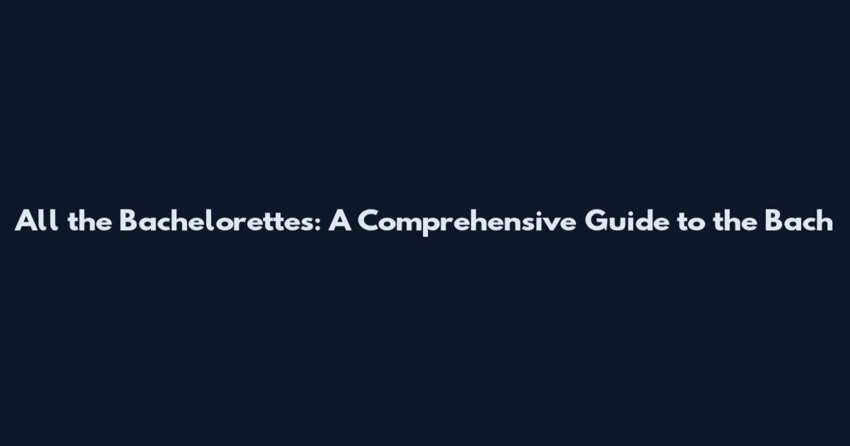 All the Bachelorettes: A Comprehensive Guide to the Bach