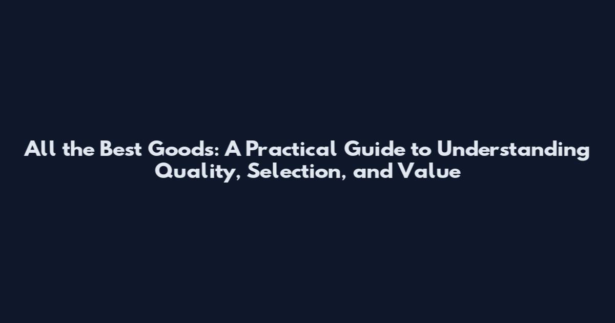 All the Best Goods: A Practical Guide to Understanding Quality, Selection, and Value