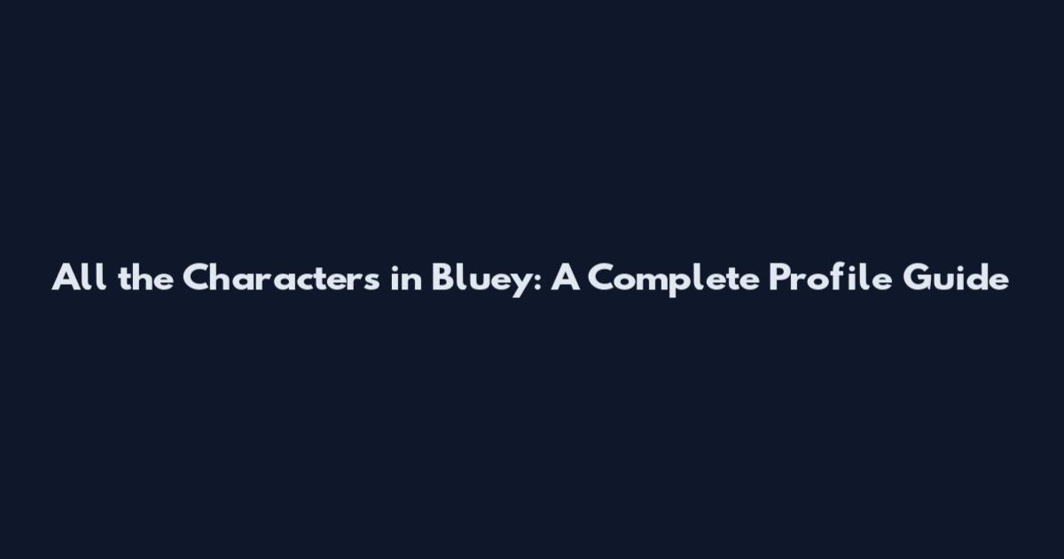 All the Characters in Bluey: A Complete Profile Guide
