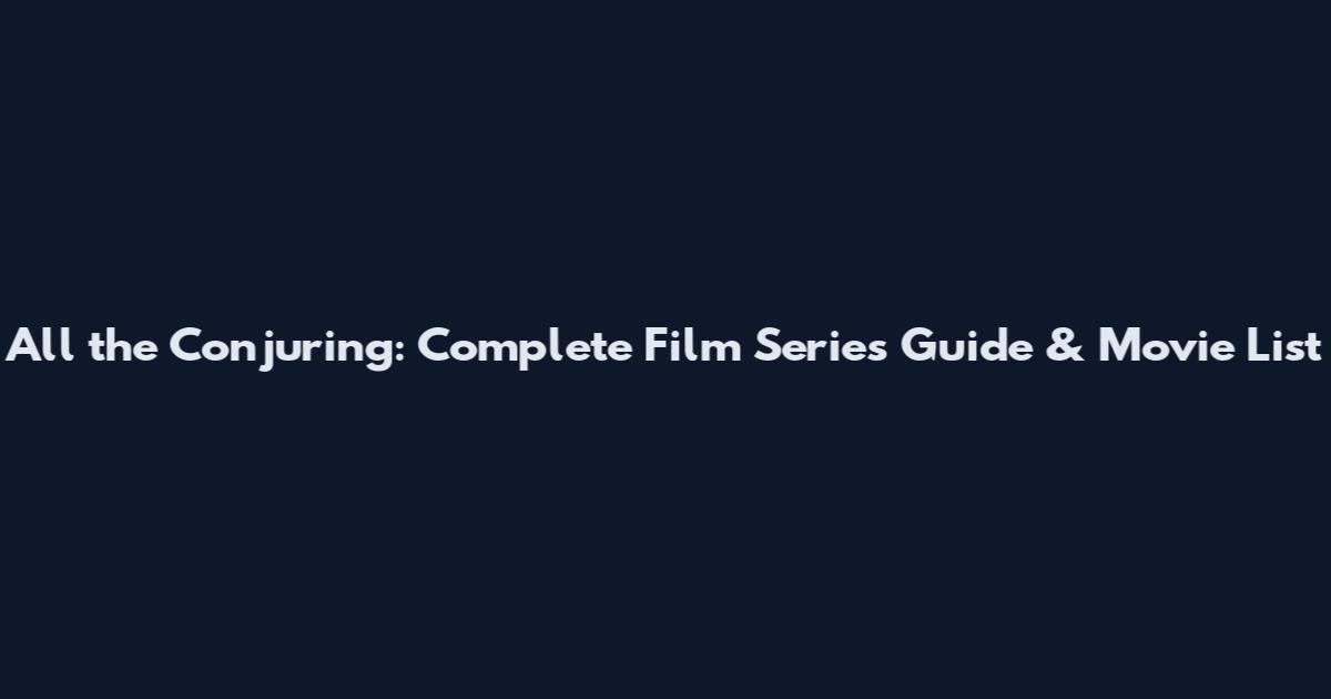 All the Conjuring: Complete Film Series Guide & Movie List