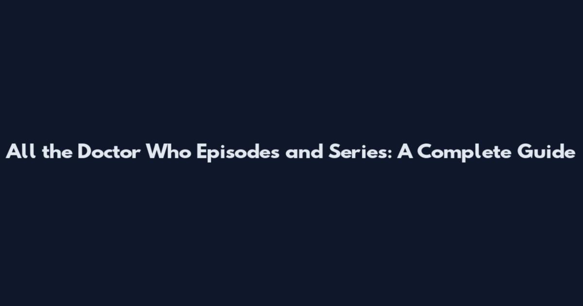 All the Doctor Who Episodes and Series: A Complete Guide