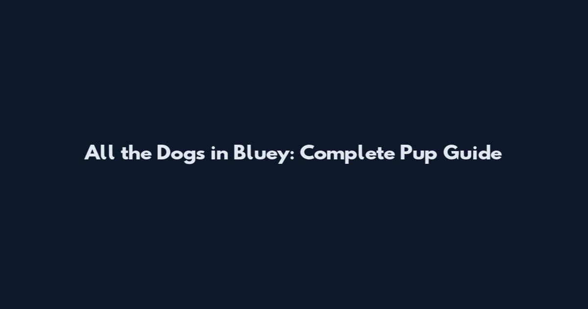 All the Dogs in Bluey: Complete Pup Guide