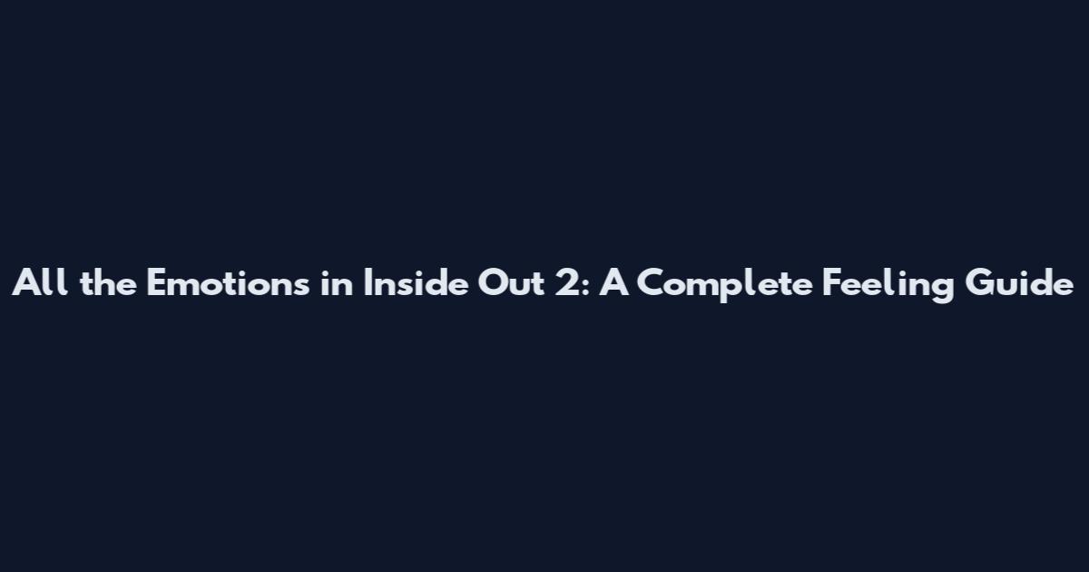 All the Emotions in Inside Out 2: A Complete Feeling Guide