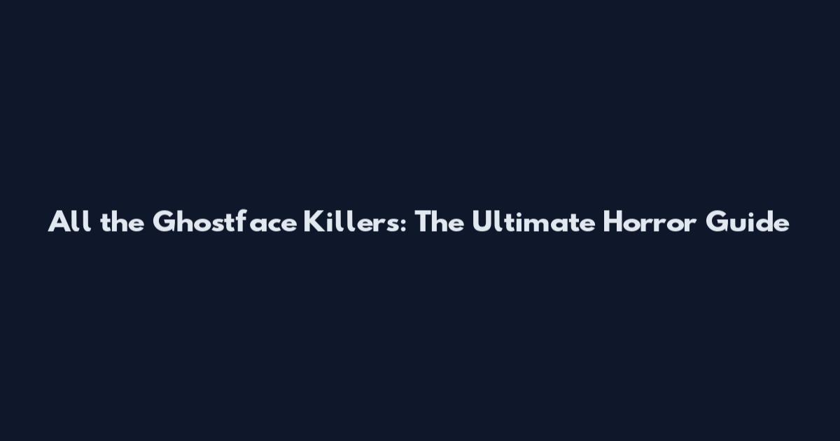 All the Ghostface Killers: The Ultimate Horror Guide