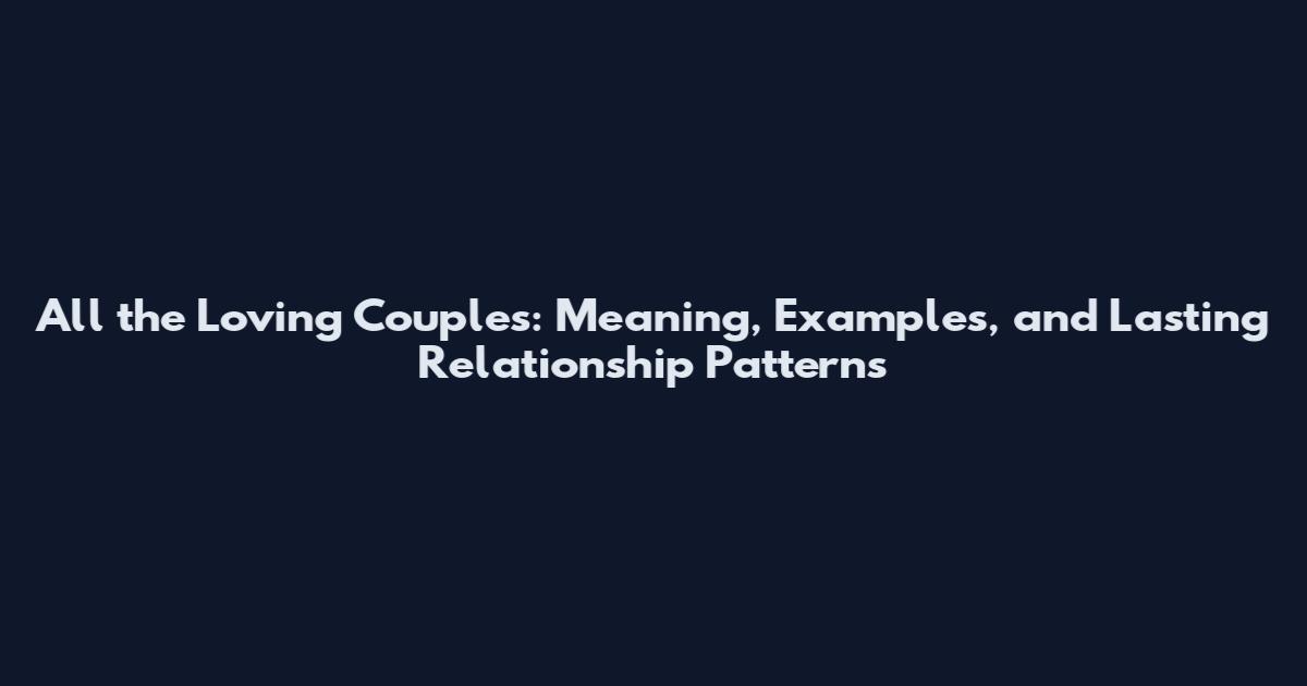 All the Loving Couples: Meaning, Examples, and Lasting Relationship Patterns