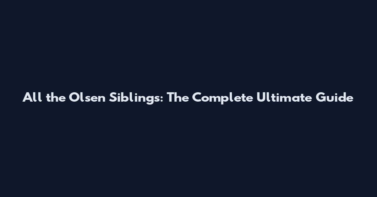 All the Olsen Siblings: The Complete Ultimate Guide