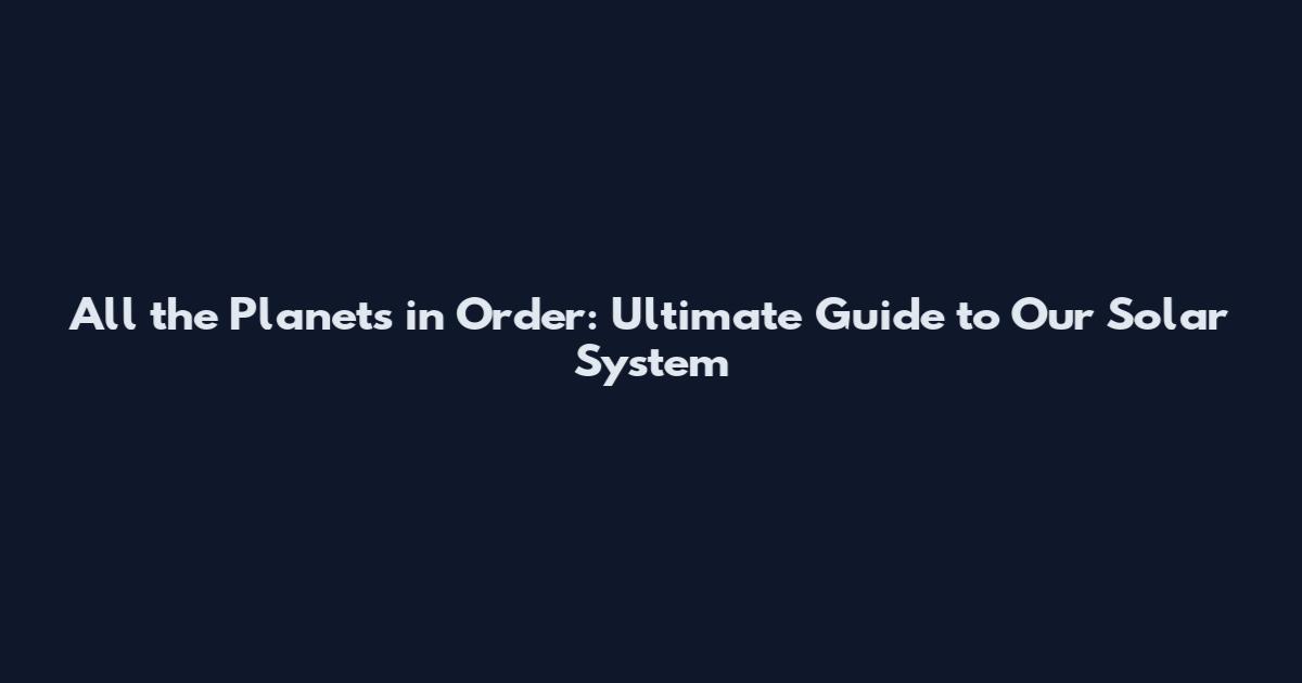 All the Planets in Order: Ultimate Guide to Our Solar System
