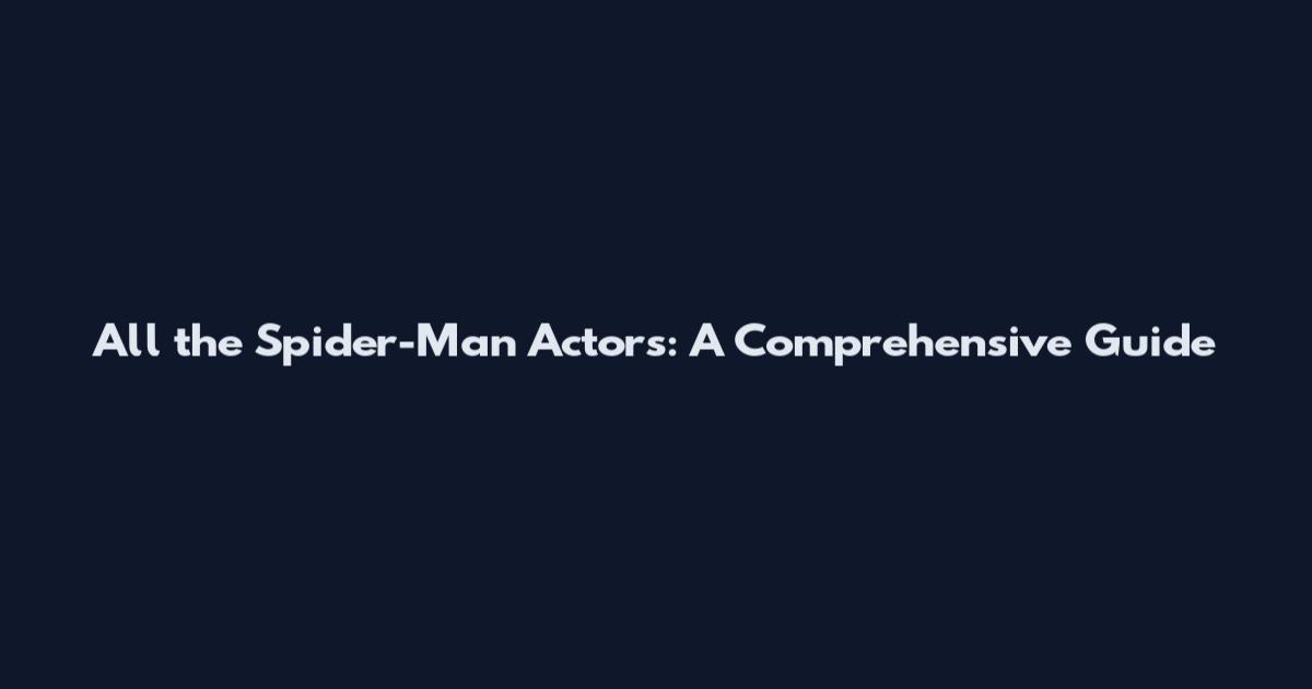 All the Spider-Man Actors: A Comprehensive Guide