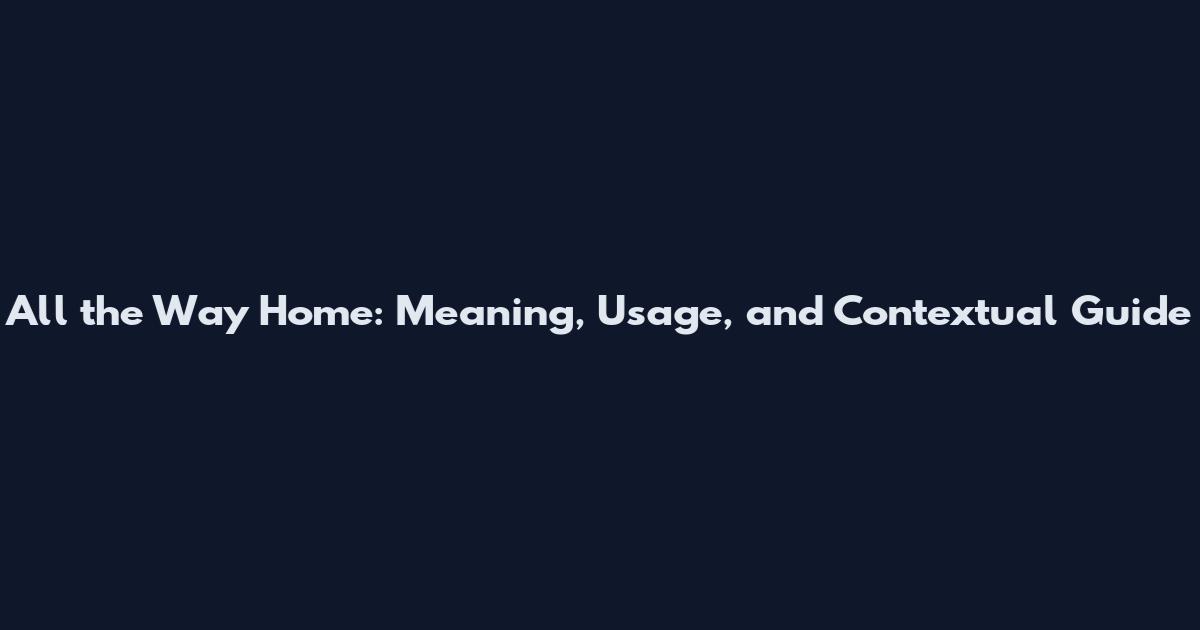 All the Way Home: Meaning, Usage, and Contextual Guide