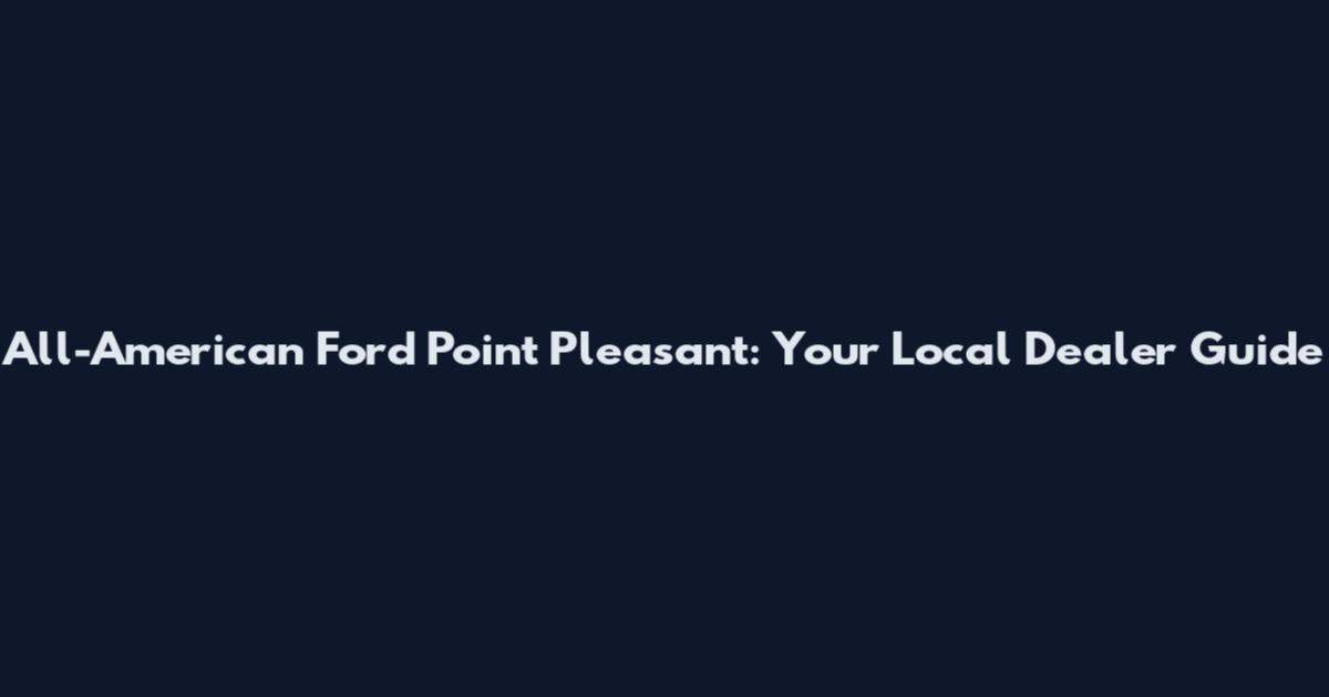 All-American Ford Point Pleasant: Your Local Dealer Guide