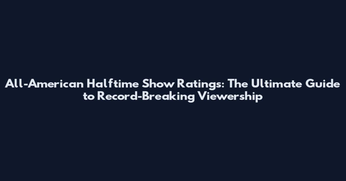 All-American Halftime Show Ratings: The Ultimate Guide to Record-Breaking Viewership