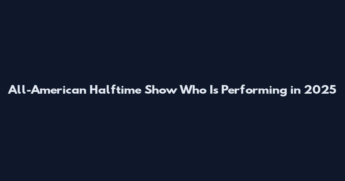 All-American Halftime Show Who Is Performing in 2025