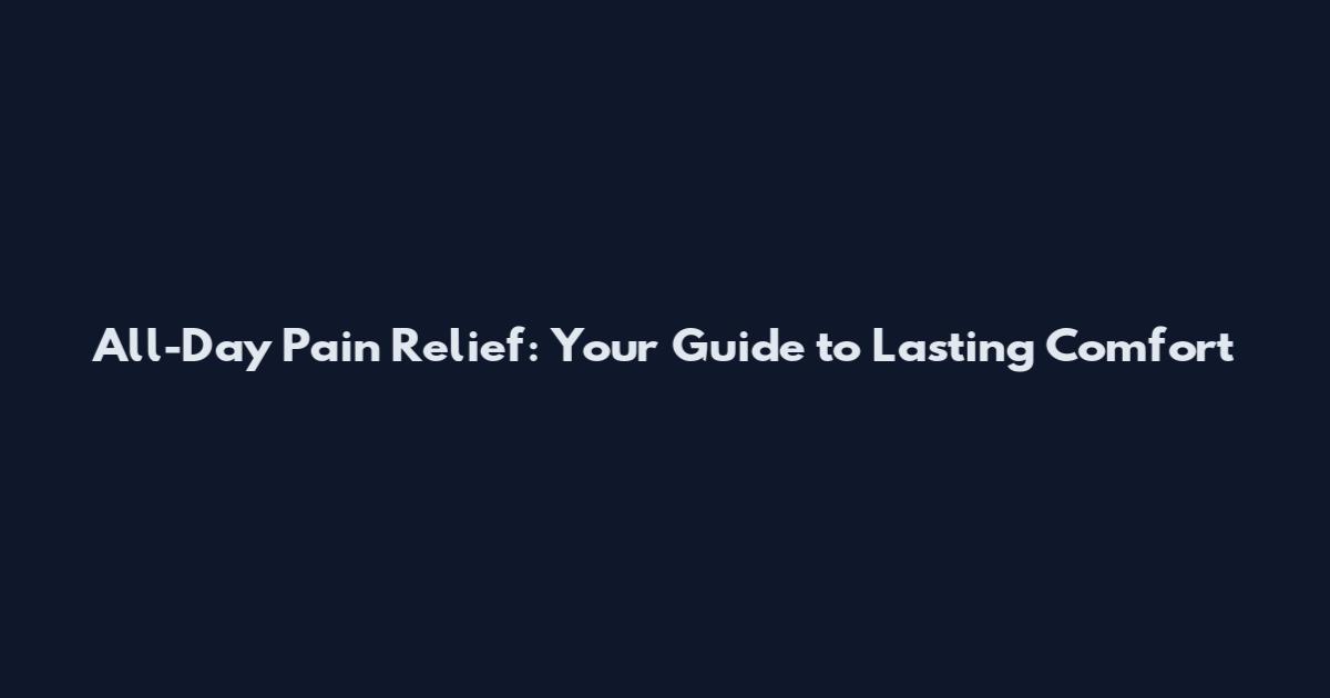 All-Day Pain Relief: Your Guide to Lasting Comfort