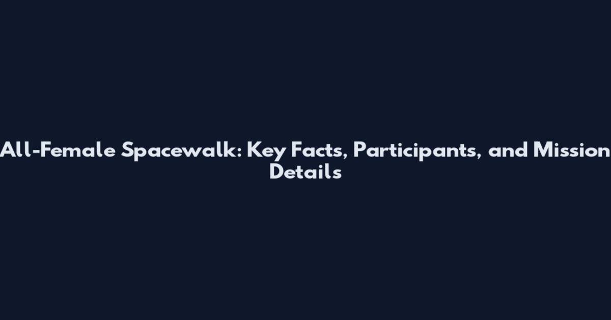 All-Female Spacewalk: Key Facts, Participants, and Mission Details