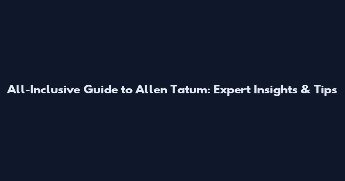 All-Inclusive Guide to Allen Tatum: Expert Insights & Tips