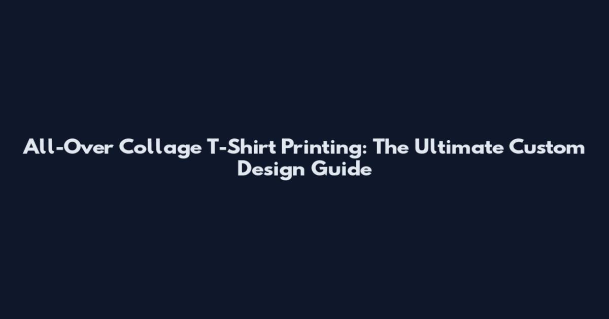 All-Over Collage T-Shirt Printing: The Ultimate Custom Design Guide