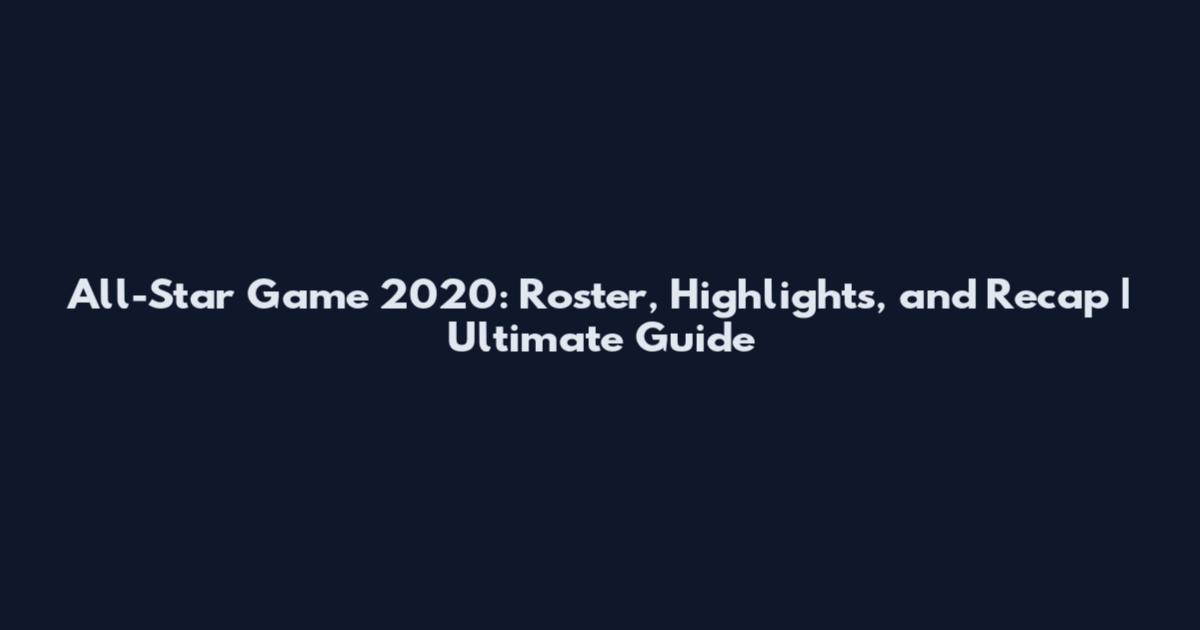 All-Star Game 2020: Roster, Highlights, and Recap | Ultimate Guide