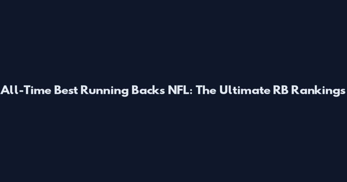 All-Time Best Running Backs NFL: The Ultimate RB Rankings