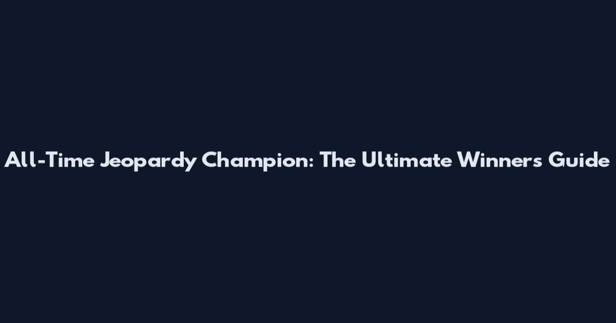 All-Time Jeopardy Champion: The Ultimate Winner's Guide