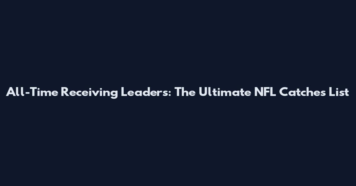 All-Time Receiving Leaders: The Ultimate NFL Catches List