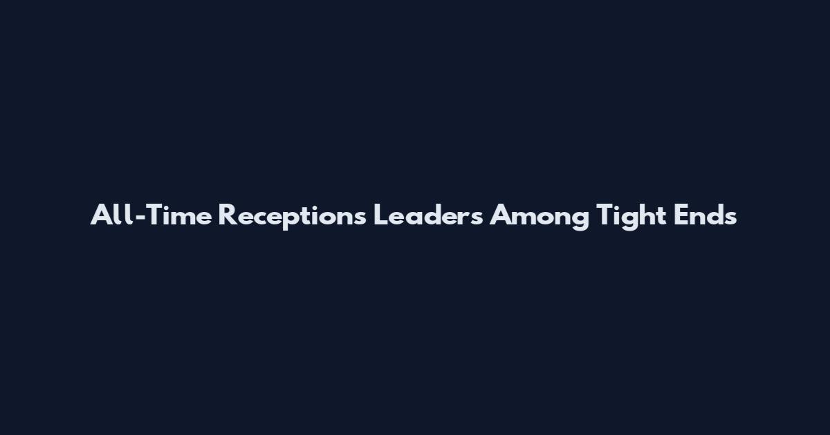 All-Time Receptions Leaders Among Tight Ends
