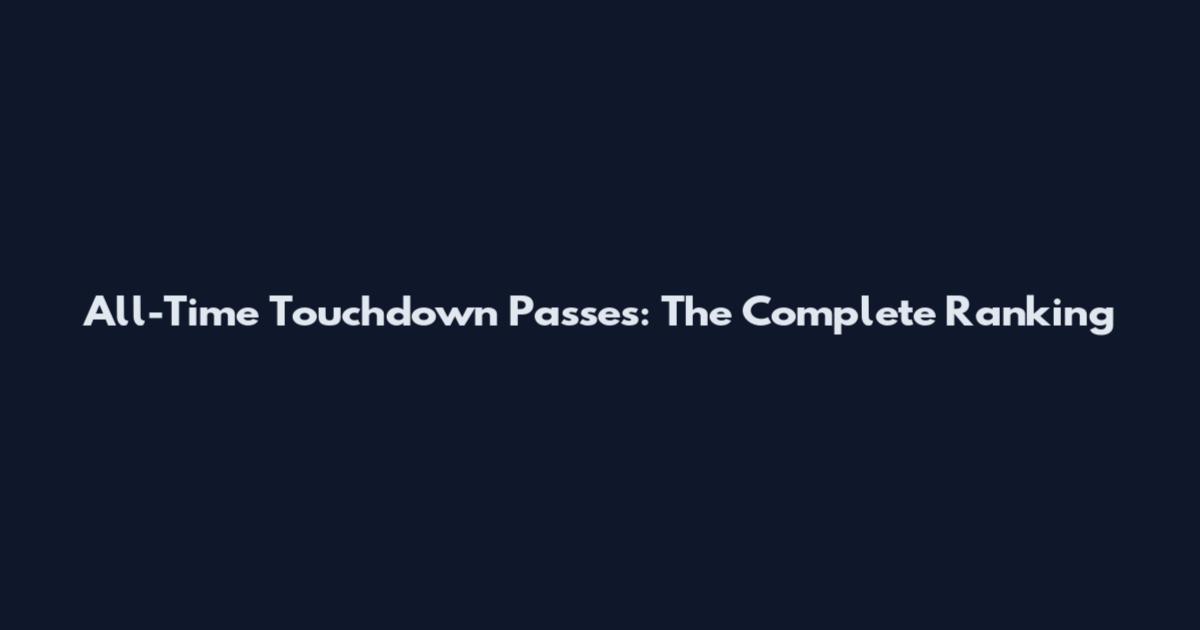 All-Time Touchdown Passes: The Complete Ranking