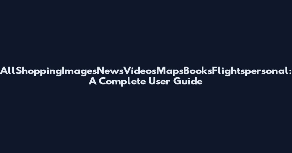 AllShoppingImagesNewsVideosMapsBooksFlightspersonal: A Complete User Guide