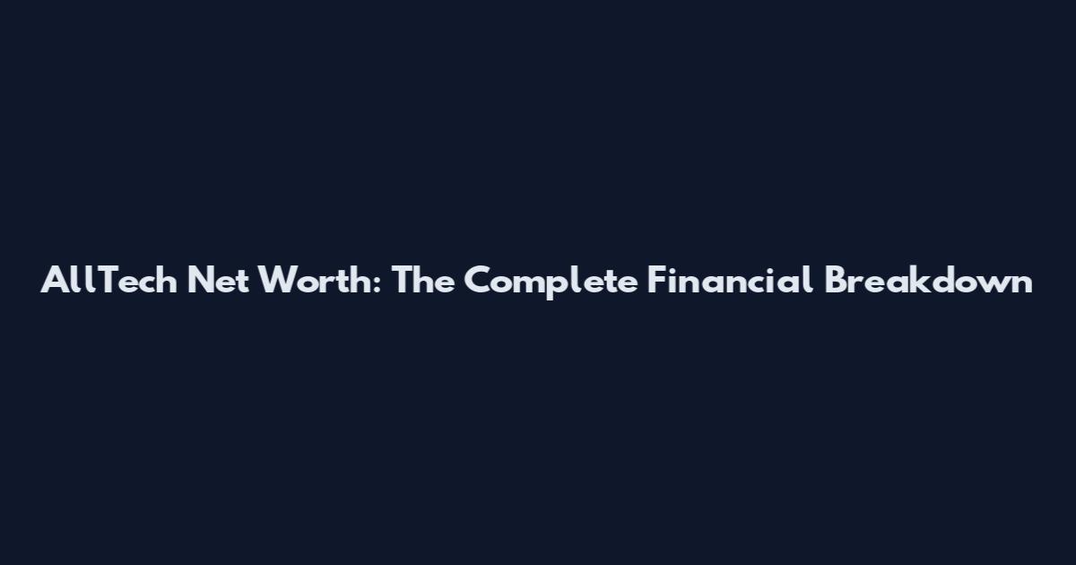 AllTech Net Worth: The Complete Financial Breakdown