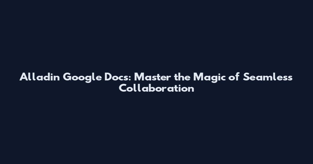 Alladin Google Docs: Master the Magic of Seamless Collaboration