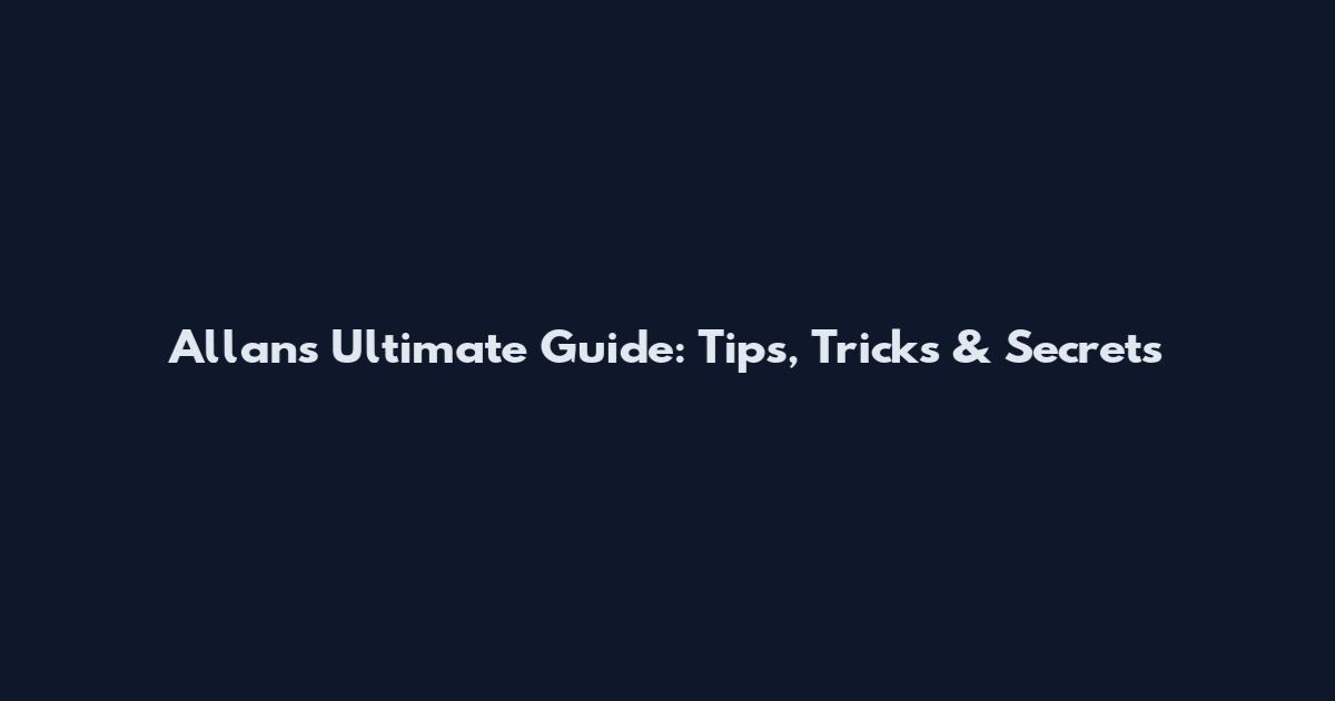 Allan's Ultimate Guide: Tips, Tricks & Secrets