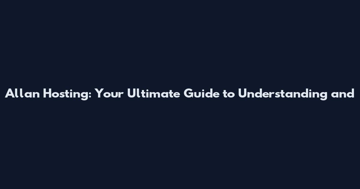 Allan Hosting: Your Ultimate Guide to Understanding and