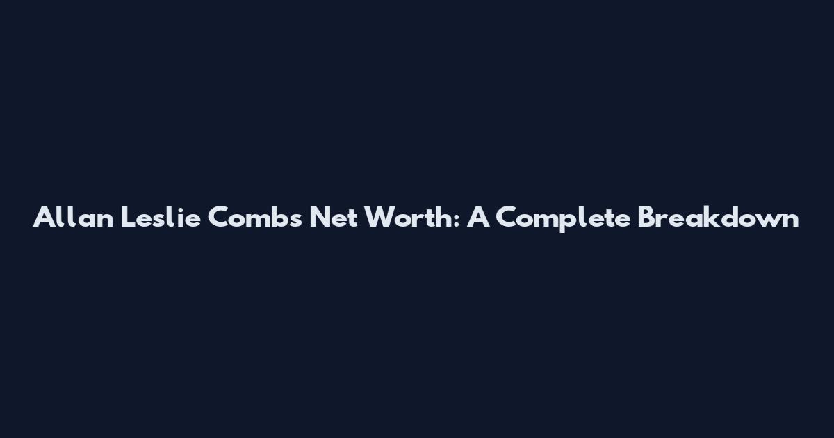 Allan Leslie Combs Net Worth: A Complete Breakdown