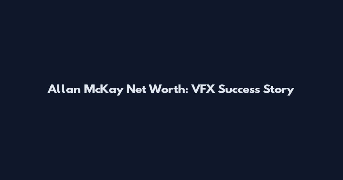 Allan McKay Net Worth: VFX Success Story