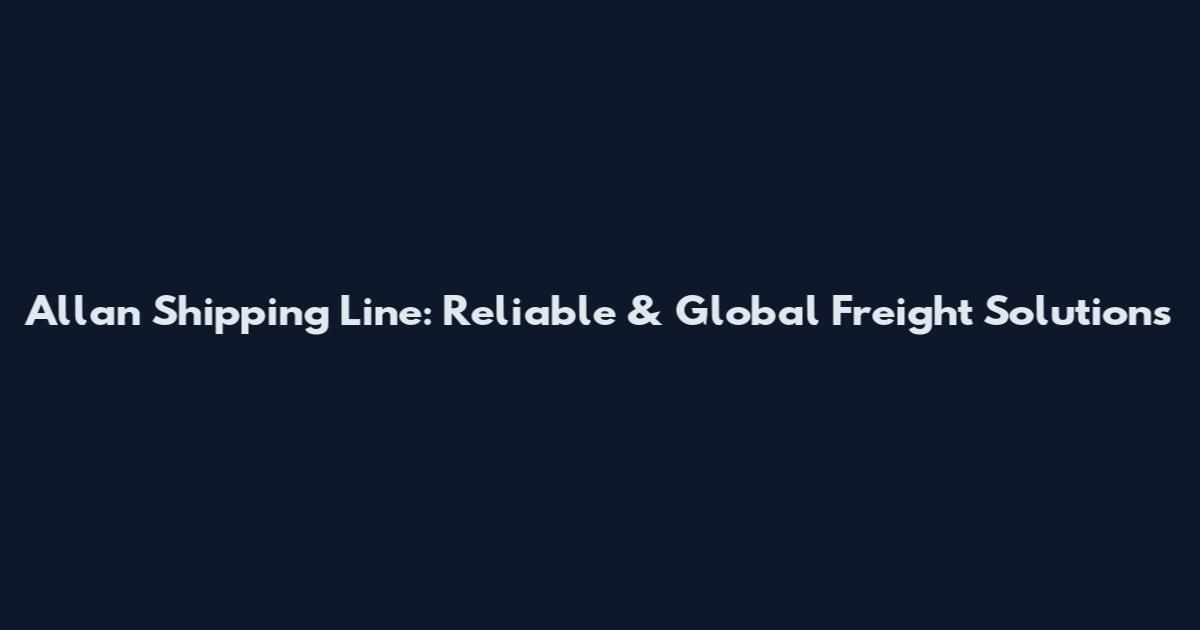 Allan Shipping Line: Reliable & Global Freight Solutions