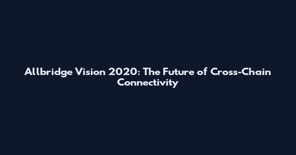 Allbridge Vision 2020: The Future of Cross-Chain Connectivity