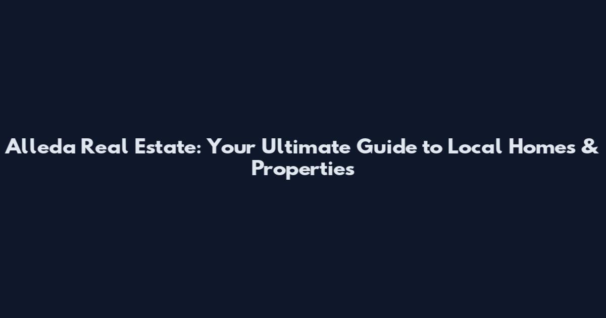Alleda Real Estate: Your Ultimate Guide to Local Homes & Properties