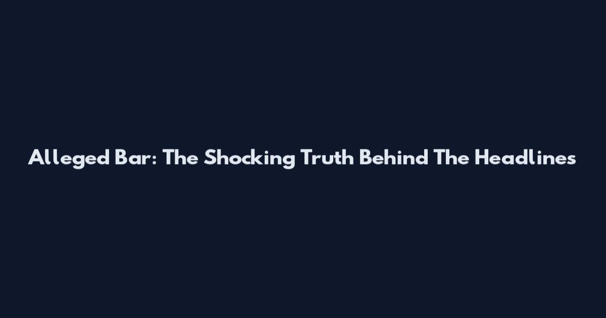 Alleged Bar: The Shocking Truth Behind The Headlines