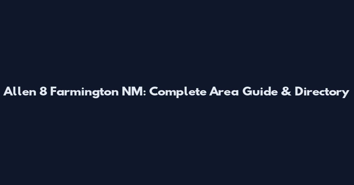 Allen 8 Farmington NM: Complete Area Guide & Directory