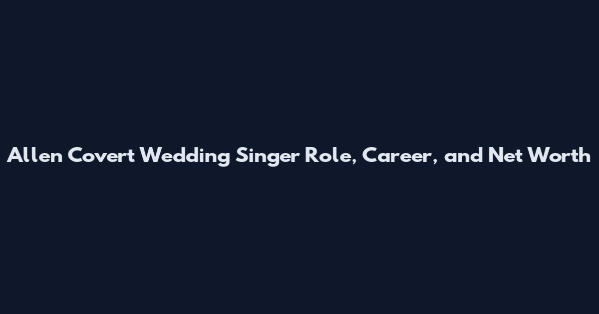 Allen Covert Wedding Singer Role, Career, and Net Worth