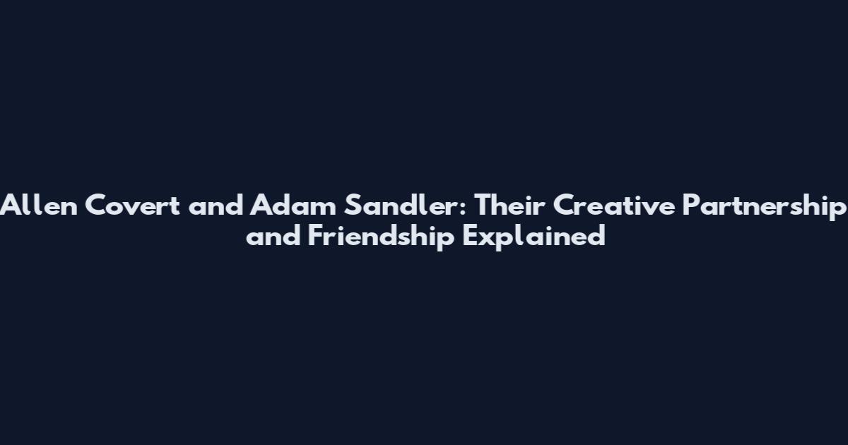Allen Covert and Adam Sandler: Their Creative Partnership and Friendship Explained