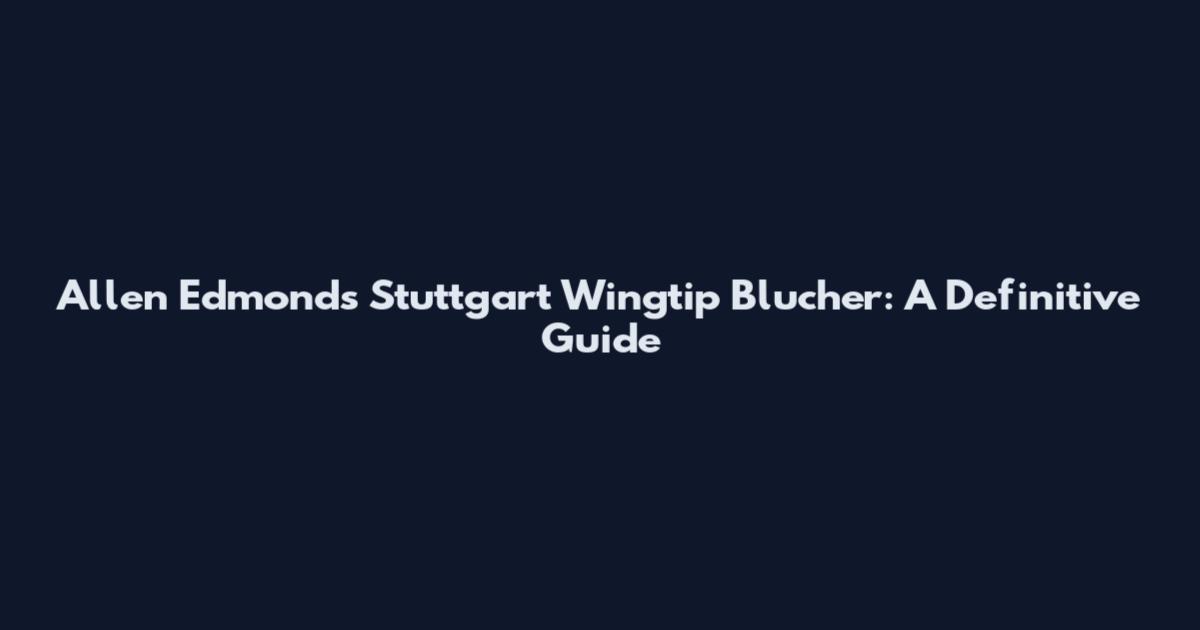 Allen Edmonds Stuttgart Wingtip Blucher: A Definitive Guide