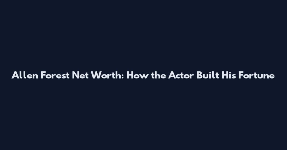 Allen Forest Net Worth: How the Actor Built His Fortune