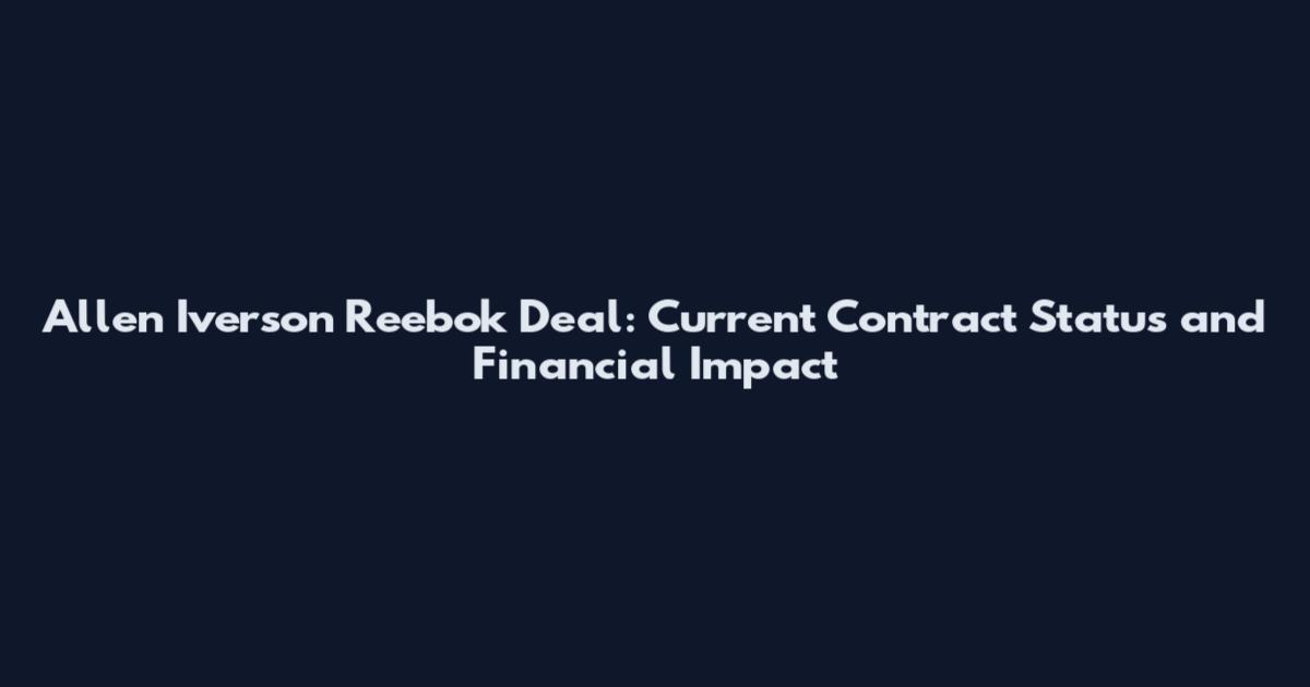 Allen Iverson Reebok Deal: Current Contract Status and Financial Impact