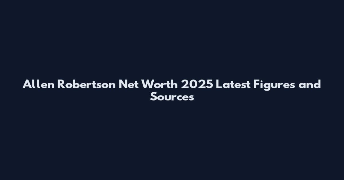 Allen Robertson Net Worth 2025 Latest Figures and Sources