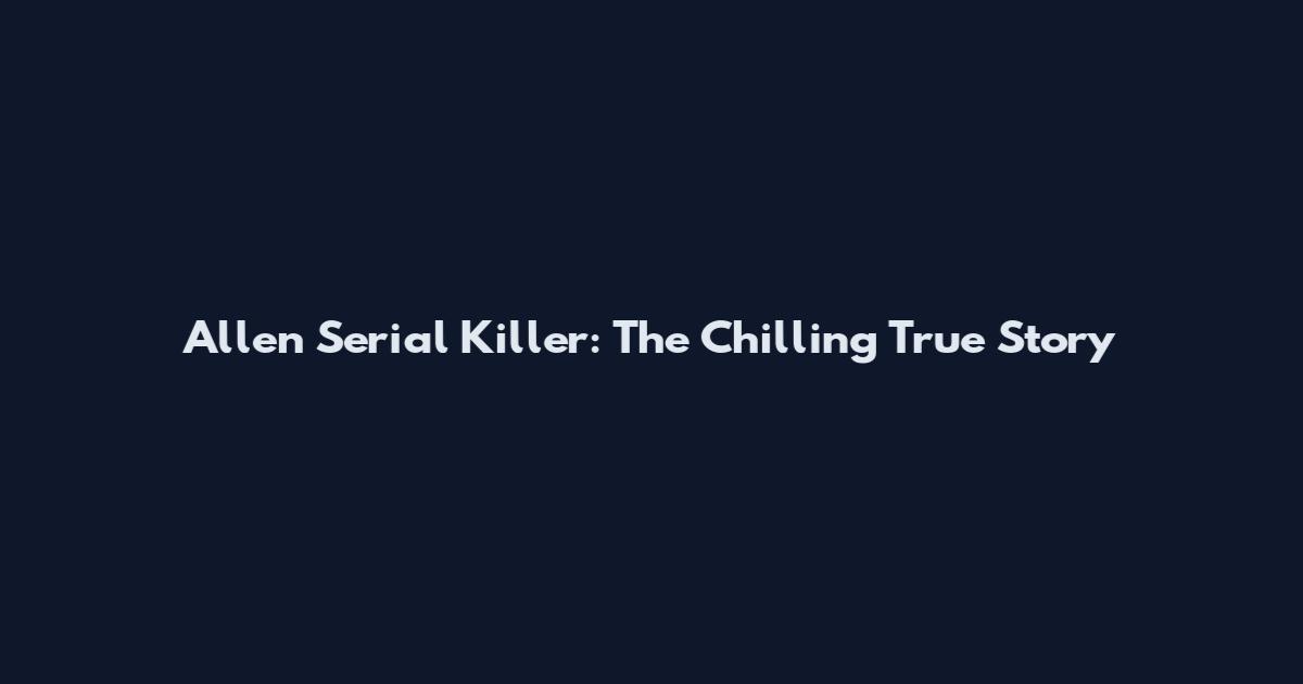 Allen Serial Killer: The Chilling True Story