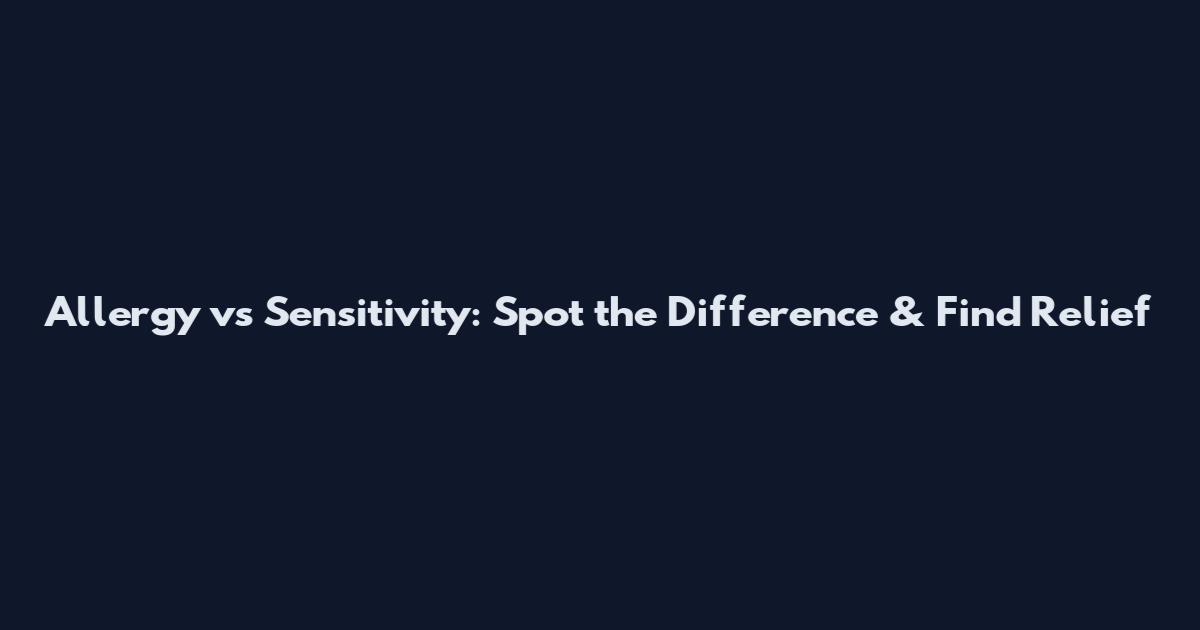 Allergy vs Sensitivity: Spot the Difference & Find Relief