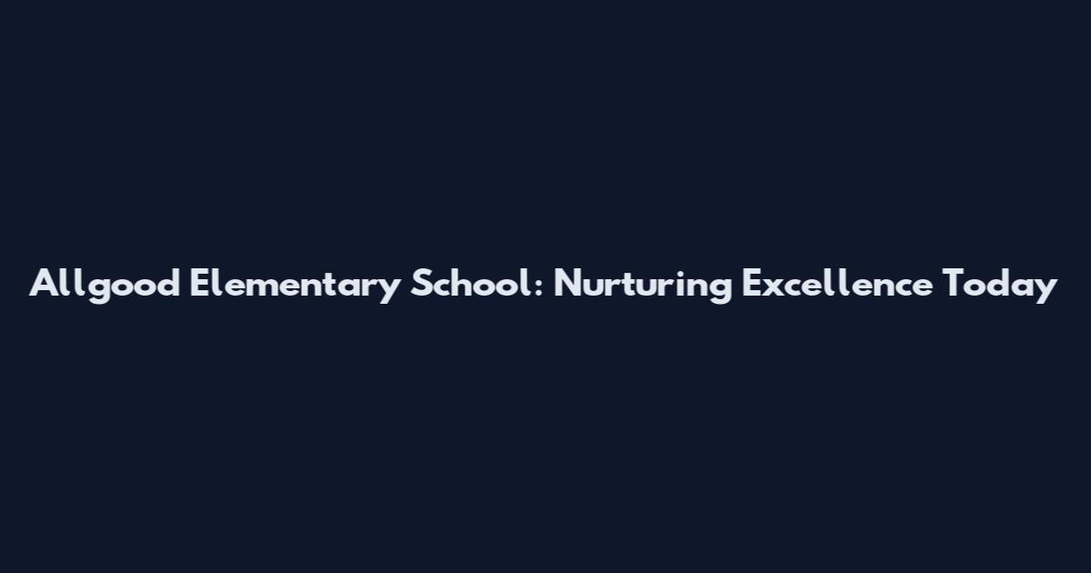 Allgood Elementary School: Nurturing Excellence Today