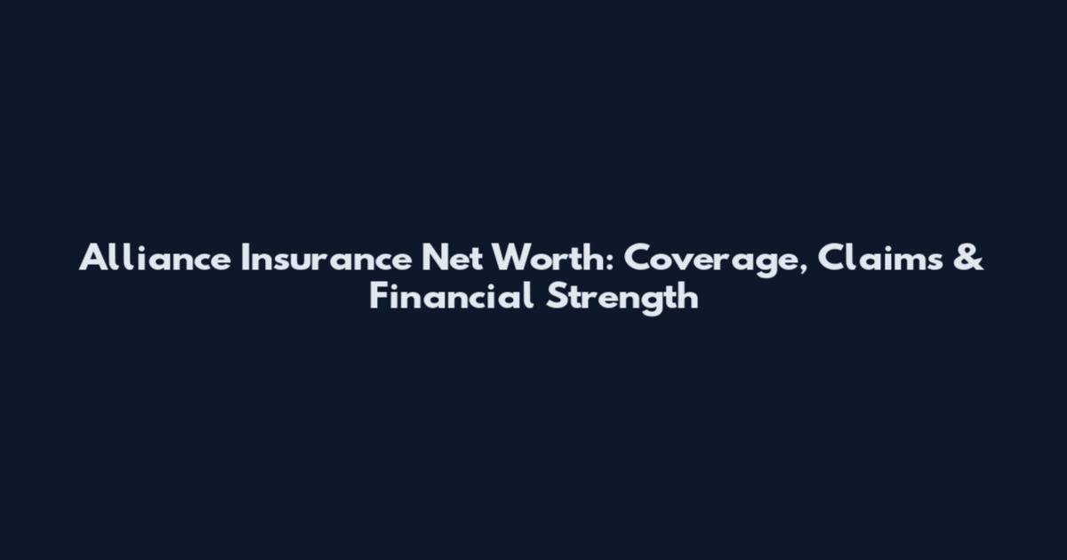 Alliance Insurance Net Worth: Coverage, Claims & Financial Strength